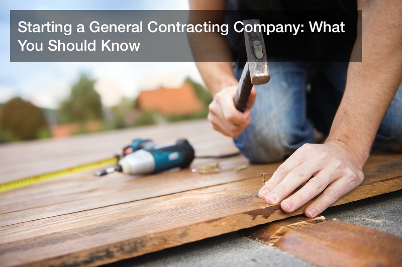 Starting a General Contracting Company: What You Should Know