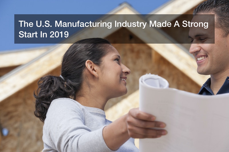 The U.S. Manufacturing Industry Made A Strong Start In 2019