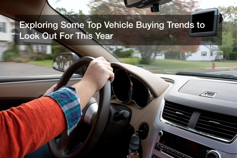 Exploring Some Top Vehicle Buying Trends to Look Out For This Year