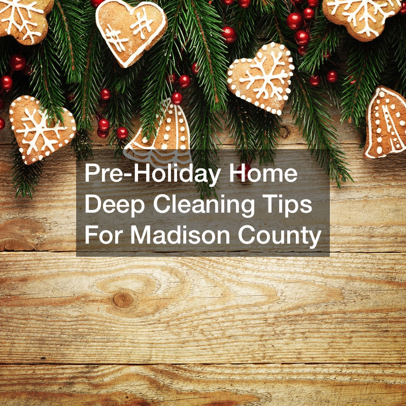 Pre-Holiday Home Deep Cleaning Tips For Madison County